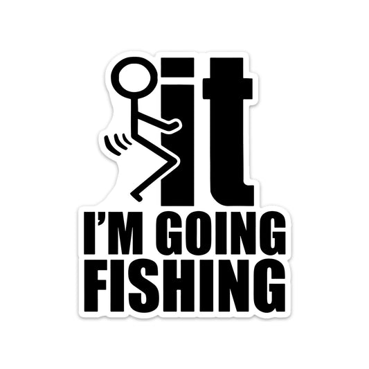 F*CK IT I'M GOING FISHING STICKER