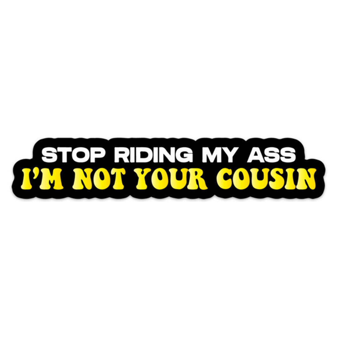 STOP RIDING MY ASS COUSIN STICKER