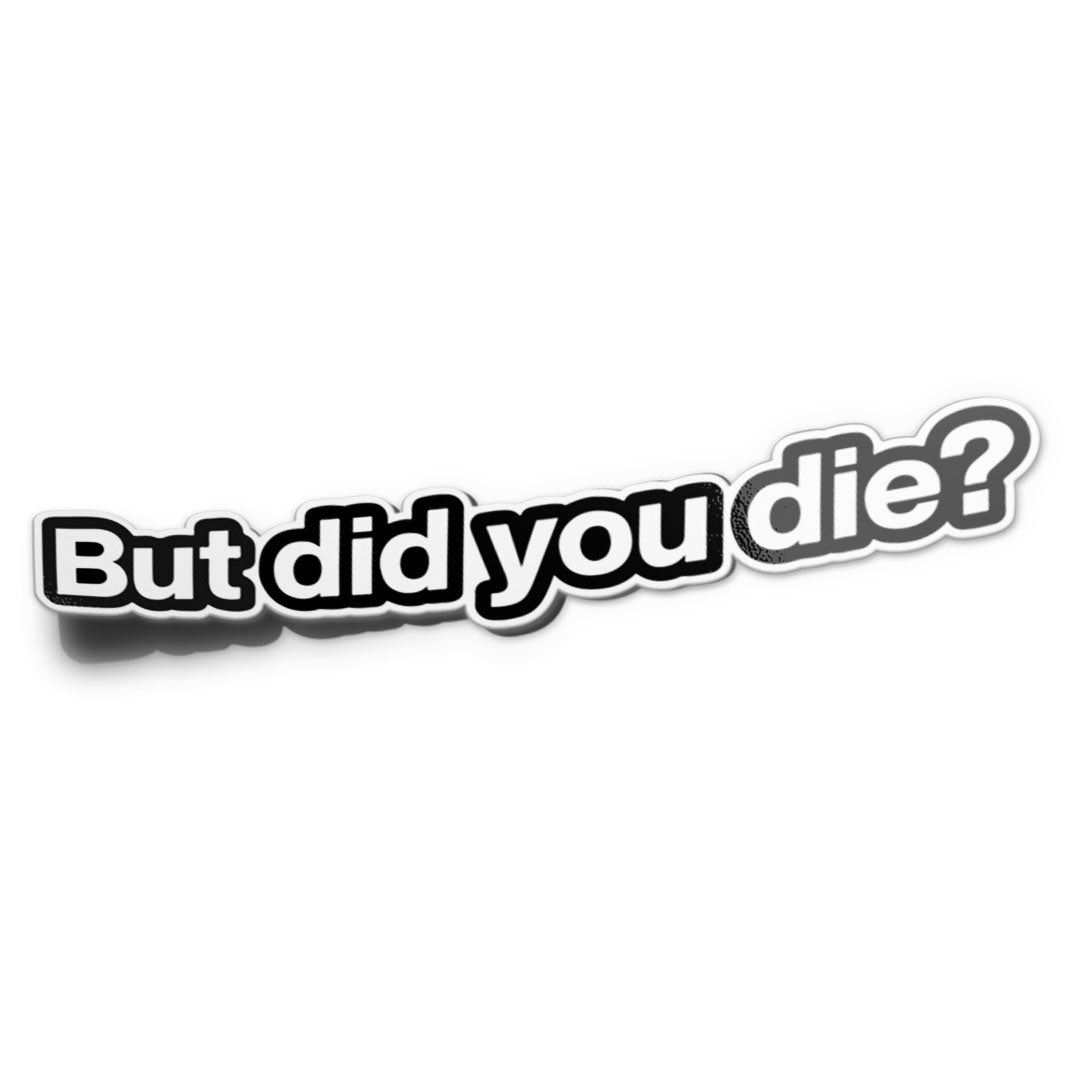 BUT DID YOU DIE STICKER