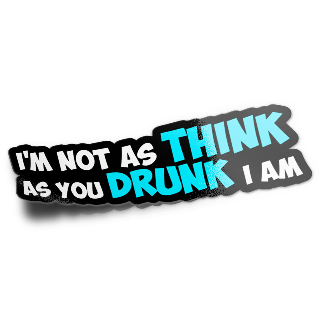 I'M NOT AS THINK AS YOU DRUNK I AM STICKER
