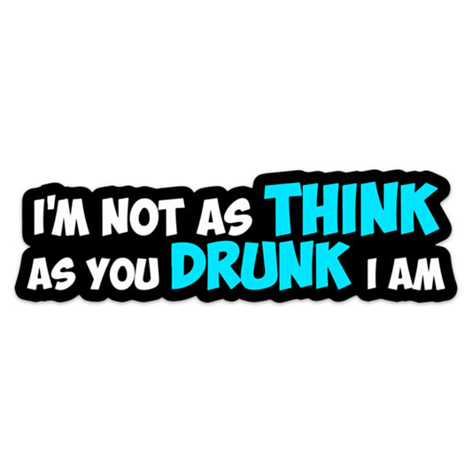 I'M NOT AS THINK AS YOU DRUNK I AM STICKER