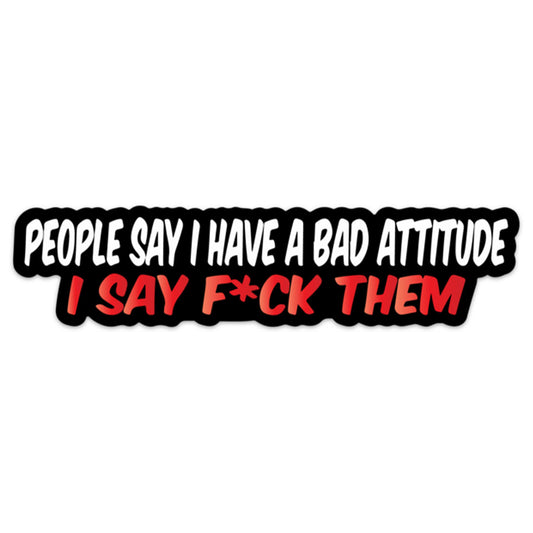 PEOPLE SAY I HAVE A BAD ATTITUDE STICKER