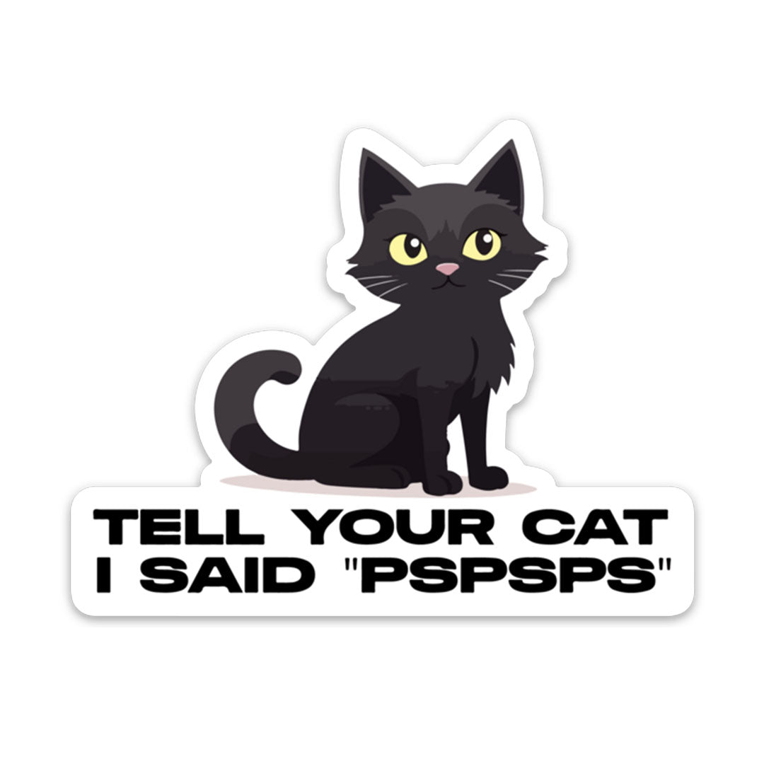 TELL YOUR CAT I SAID PSPSPS STICKER