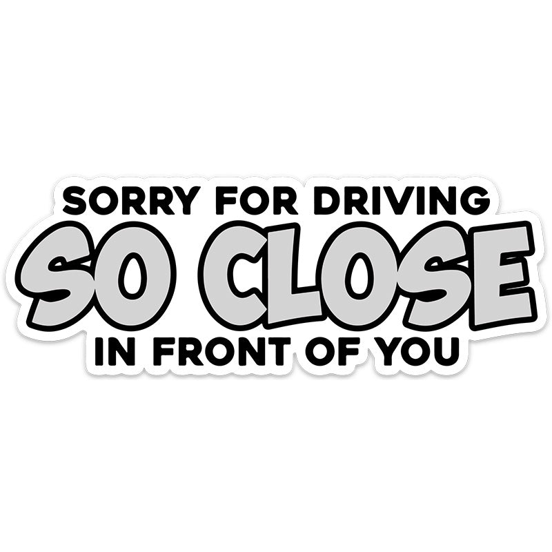 SORRY FOR DRIVING SO CLOSE STICKER